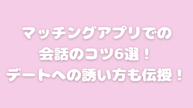 マッチングアプリ 会話 コツ デート